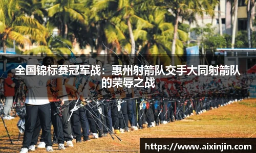 全国锦标赛冠军战：惠州射箭队交手大同射箭队的荣辱之战