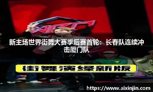 新主场世界街舞大赛季后赛首轮：长春队连续冲击厦门队