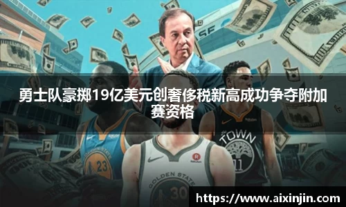 勇士队豪掷19亿美元创奢侈税新高成功争夺附加赛资格