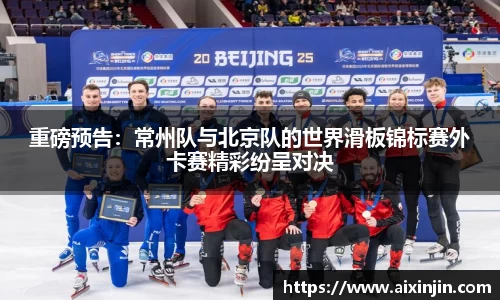 重磅预告：常州队与北京队的世界滑板锦标赛外卡赛精彩纷呈对决